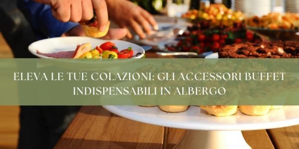 Eleva le tue colazioni: gli accessori buffet indispensabili in albergo