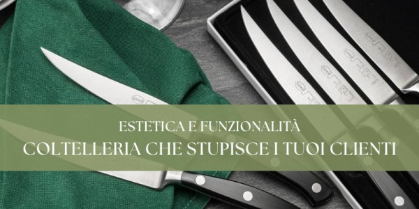 Estetica e funzionalità: coltelleria che stupisce i tuoi clienti