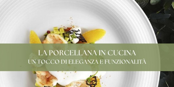 La porcellana in cucina: un tocco di eleganza e funzionalità