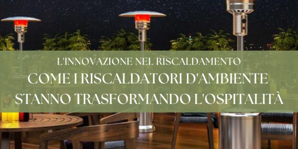 L'innovazione nel riscaldamento: come i riscaldatori d'ambiente stanno trasformando l'ospitalità