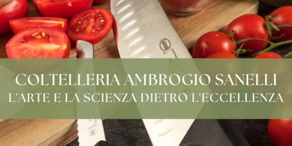 Coltelleria Ambrogio Sanelli: l'arte e la scienza dietro l'eccellenza
