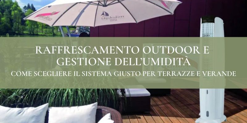 Raffrescamento outdoor e gestione dell’umidità: come scegliere il sistema giusto per terrazze e verande