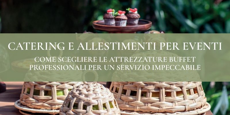 Catering e allestimenti per eventi: come scegliere le attrezzature buffet professionali per un servizio impeccabile